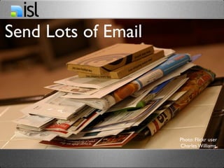 Send Lots of Email




                     Photo: Flickr user
                     Charles Williams
 