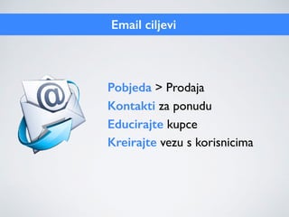 Email ciljevi
Pobjeda > Prodaja
Kontakti za ponudu
Educirajte kupce
Kreirajte vezu s korisnicima
 