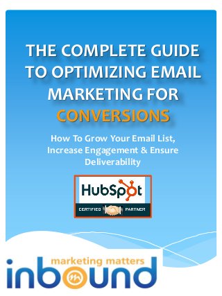THE COMPLETE GUIDE
TO OPTIMIZING EMAIL
MARKETING FOR
CONVERSIONS
How To Grow Your Email List,
Increase Engagement & Ensure
Deliverability

 