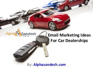 Email Marketing Ideas
For Car Dealerships
By: Alphasandesh.com
 