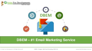DBEM – #1 Email Marketing Service
© Asian Fox Developments. All Rights Reserved. DBEM – Designer Bulk Email Marketing v2015 Q3 www.asianfoxdevelopments.com
DBEM
 