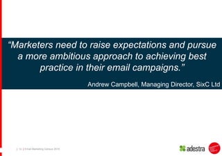 | Email Marketing Census 2015| 10
“Marketers need to raise expectations and pursue
a more ambitious approach to achieving ...