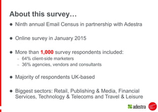 About this survey…
 Ninth annual Email Census in partnership with Adestra
 Online survey in January 2015
 More than 1,0...
