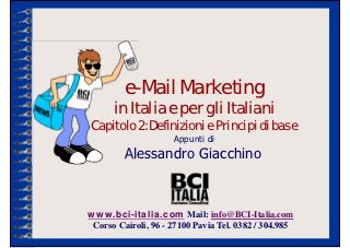 Appunti di
         e-Mail Marketing
      in Italia e per gli Italiani
Capitolo 2: Definizioni e Principi di base

          Alessandro Giacchino



www.bci-italia.com Mail: info@BCI-Italia.com
 Corso Cairoli, 96 - 27100 Pavia Tel. 0382 / 304.985
 