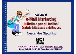 e-Mail Marketing
      in Italia e per gli Italiani
    Capitolo 3: Database e Mailing List
                     Appunti di

          Alessandro Giacchino



www.bci-italia.com Mail: info@BCI-Italia.com
 Corso Cairoli, 96 - 27100 Pavia Tel. 0382 / 304.985
 