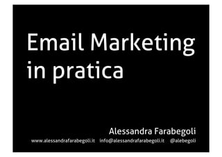Email Marketing
in pratica
Alessandra Farabegoli
www.alessandrafarabegoli.it info@alessandrafarabegoli.it @alebegoli
 