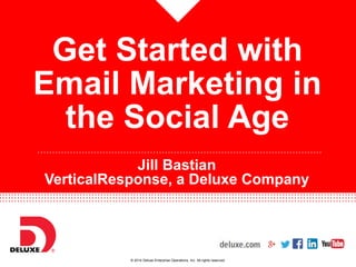 Get Started with 
Email Marketing in 
the Social Age 
…………………………………………………………………………………… 
Jill Bastian 
VerticalResponse, a Deluxe Company 
© 2014 Deluxe Enterprise Operations, Inc. All rights reserved. 
 