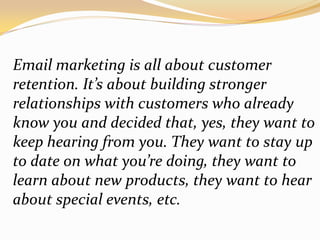 Email marketing is all about customer retention. It’s about building stronger relationships with customers who already kno...