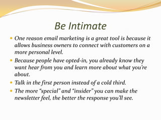 Be Intimate<br />One reason email marketing is a great tool is because it allows business owners to connect with customers...