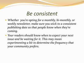 Be consistent<br />Whether  you’re opting for a monthly, bi-monthly, or weekly newsletter, make sure you stick to a consis...