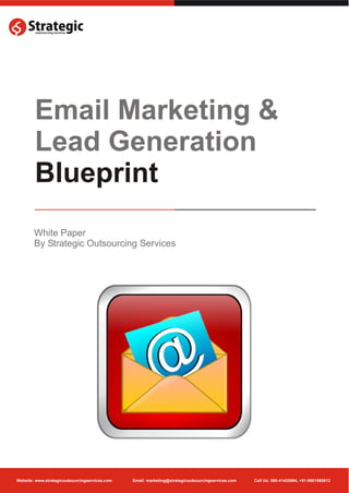Email Marketing &
        Lead Generation
        Blueprint
        White Paper
        By Strategic Outsourcing Services




Website: www.strategicoutsourcingservices.com   Email: marketing@strategicoutsourcingservices.com   Call Us: 080-41435564, +91-9901065612
 