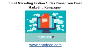 Email Marketing Lektion 1: Das Planen von Email
Marketing Kampagnen
www.rigodade.com
 