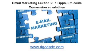 Email Marketing Lektion 2: 7 Tipps, um deine
Conversion zu erhöhen
www.rigodade.com
 