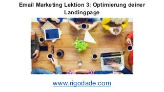 Email Marketing Lektion 3: Optimierung deiner
Landingpage
www.rigodade.com
 