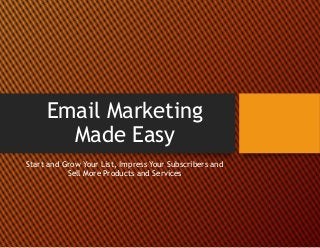 Email Marketing
Made Easy
Start and Grow Your List, Impress Your Subscribers and
Sell More Products and Services
 
