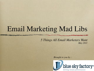Email Marketing Mad Libs
          5 Things All Email Marketers Want
                                         May 2011




                   Brought to you by :
 