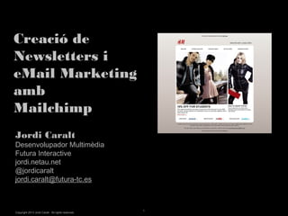 Creació de
Newsletters i
eMail Marketing
amb
Mailchimp                                               White Master


Jordi Caralt
Desenvolupador Multimèdia
Futura Interactive
jordi.netau.net
@jordicaralt
jordi.caralt@futura-tc.es



                                                    1
Copyright 2013 Jordi Caralt. All rights reserved.
 