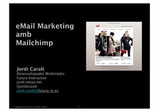 eMail Marketing 
amb 
Mailchimp

Jordi Caralt 

Desenvolupador Multimèdia 
Futura Interactive
jordi.netau.net
@jordicaralt
jordi.caralt@futura-tc.es


Copyright 2014 Jordi Caralt. All rights reserved.

1

 
