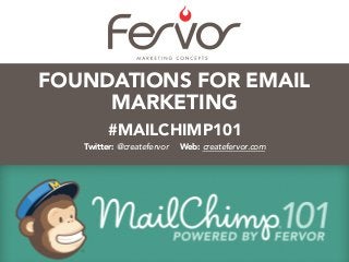 #MAILCHIMP101
Twitter: @createfervor Web: createfervor.com
FOUNDATIONS FOR EMAIL
MARKETING
 