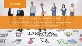 1
How to reach maturity in Digital Marketing –
from Newsletters to omni-channel customer experience
Julia Touzin, Marketing Consulting International
25th May 2016
 
