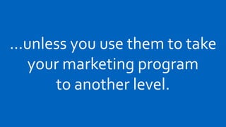 …unless you use them to take
  your marketing program
     to another level.
 