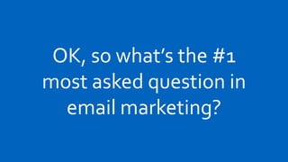 OK, so what’s the #1
most asked question in
  email marketing?
 