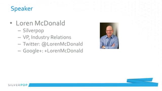 Speaker

• Loren McDonald
  –   Silverpop
  –   VP, Industry Relations
  –   Twitter: @LorenMcDonald
  –   Google+: +LorenMcDonald
 