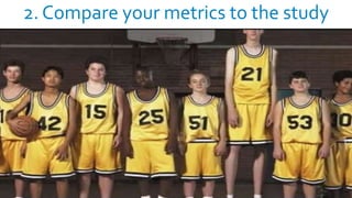 2. Compare your metrics to the study
 