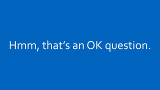 Hmm, that’s an OK question.
 