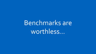 Benchmarks are
  worthless…
 