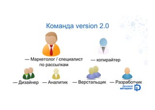 Команда version 2.0 
— Маркетолог / специалист 
по рассылкам 
— копирайтер 
— Верстальщик — Дизайнер — Аналитик — Разработчик, 
 