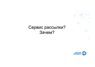 Cервис рассылки? 
Зачем? 
 