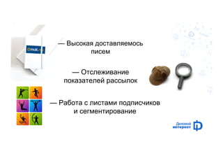 — Высокая доставляемось 
писем 
— Отслеживание 
показателей рассылок 
— Работа с листами подписчиков 
и сегментирование 
 