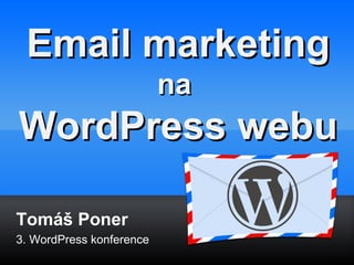 EEmmaaiill mmaarrkkeettiinngg 
Tomáš Poner 
3. WordPress konference 
nnaa 
WWoorrddPPrreessss wweebbuu 
 