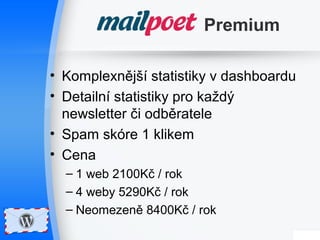 Premium 
• Komplexnější statistiky v dashboardu 
• Detailní statistiky pro každý 
newsletter či odběratele 
• Spam skóre 1 klikem 
• Cena 
– 1 web 2100Kč / rok 
– 4 weby 5290Kč / rok 
– Neomezeně 8400Kč / rok 
 