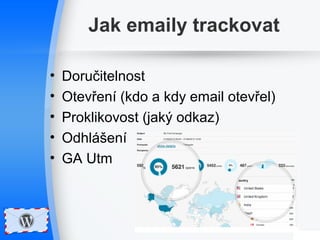 Jak emaily trackovat 
• Doručitelnost 
• Otevření (kdo a kdy email otevřel) 
• Proklikovost (jaký odkaz) 
• Odhlášení 
• GA Utm 
 