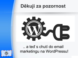 Děkuji za pozornost 
.. a teď s chutí do email 
marketingu na WordPressu! 
