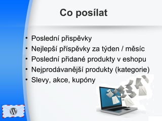 Co posílat 
• Poslední přispěvky 
• Nejlepší příspěvky za týden / měsíc 
• Poslední přidané produkty v eshopu 
• Nejprodávanější produkty (kategorie) 
• Slevy, akce, kupóny 
 