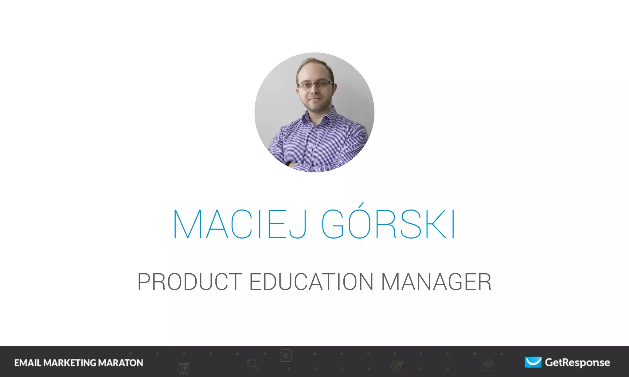 MACIEJ GÓRSKI
PRODUCT EDUCATION MANAGER