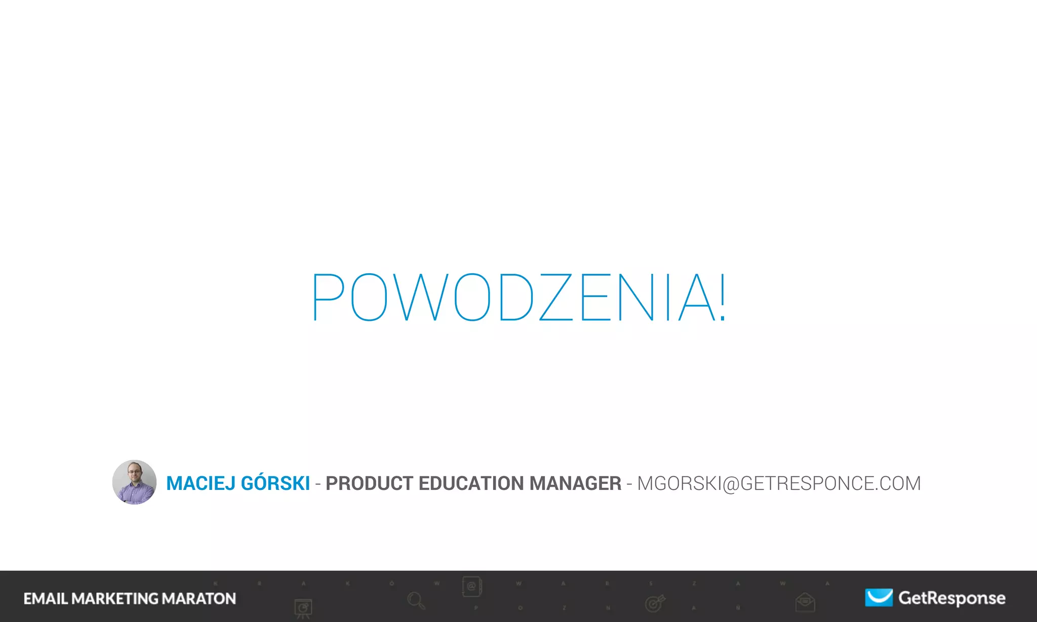 POWODZENIA!
MACIEJ GÓRSKI - PRODUCT EDUCATION MANAGER - MGORSKI@GETRESPONCE.COM