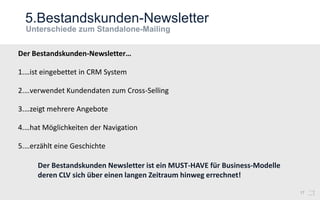 5.Bestandskunden-Newsletter
17
Der Bestandskunden-Newsletter…
1.…ist eingebettet in CRM System
2.…verwendet Kundendaten zum Cross-Selling
3.…zeigt mehrere Angebote
4.…hat Möglichkeiten der Navigation
5.…erzählt eine Geschichte
Der Bestandskunden Newsletter ist ein MUST-HAVE für Business-Modelle
deren CLV sich über einen langen Zeitraum hinweg errechnet!
 