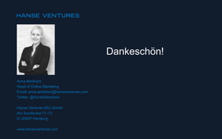 Anna Abraham
Head of Online Marketing
Email: anna.abraham@hanseventures.com
Twitter: @AnnaSAbraham
Hanse Ventures BSJ GmbH
Am Sandtorkai 71–72
D–20457 Hamburg
www.hanseventures.com
Dankeschön!
 