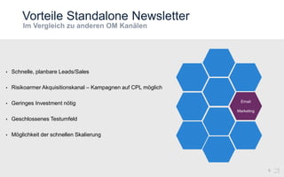 Vorteile Standalone Newsletter
9
• Schnelle, planbare Leads/Sales
• Risikoarmer Akquisitionskanal – Kampagnen auf CPL möglich
• Geringes Investment nötig
• Geschlossenes Testumfeld
• Möglichkeit der schnellen Skalierung
Email
Marketing
 