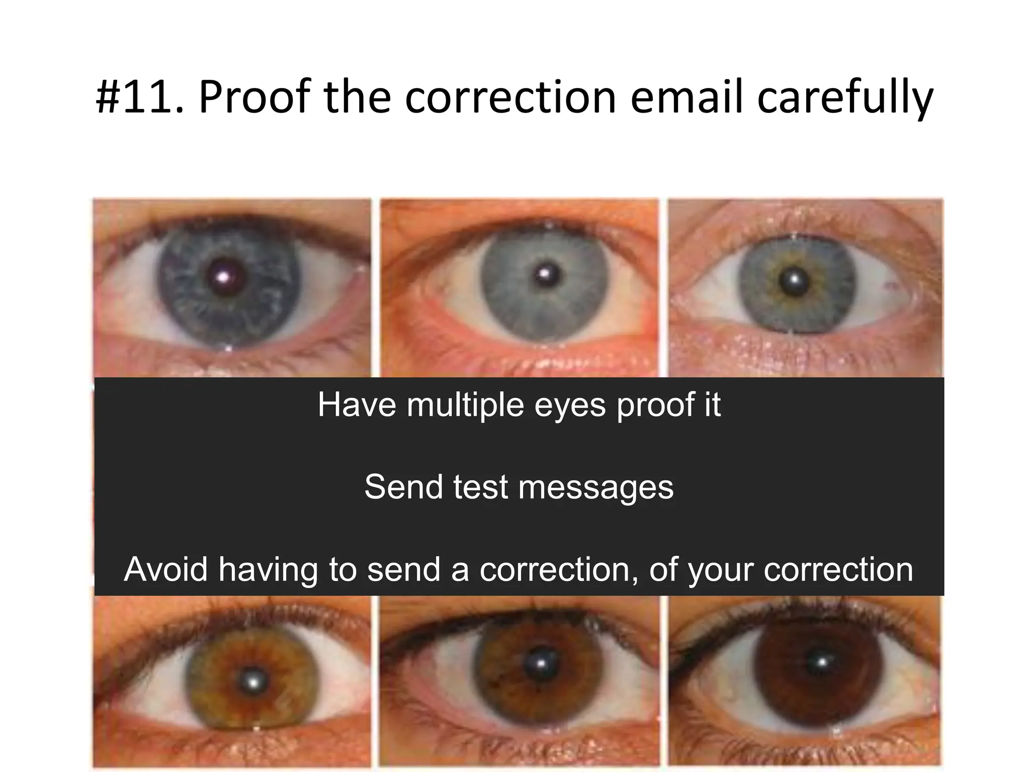 #11. Proof the correction email carefully




             Have multiple eyes proof it

                 Send test messages

 Avoid having to send a correction, of your correction
 