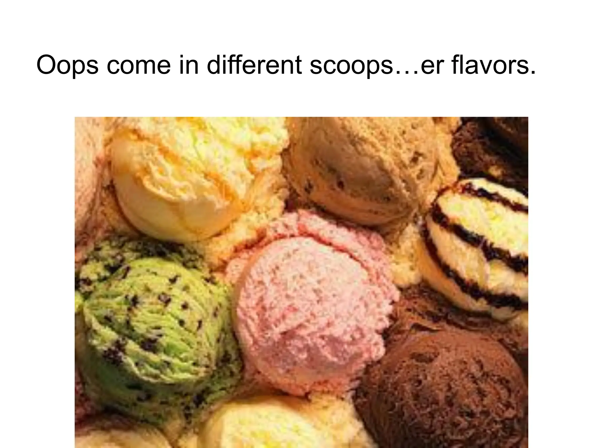 Oops come in different scoops…er flavors.
 