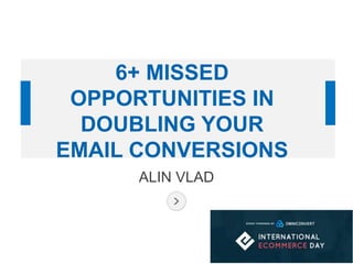 ALIN VLAD
6+ MISSED
OPPORTUNITIES IN
DOUBLING YOUR
EMAIL CONVERSIONS
 