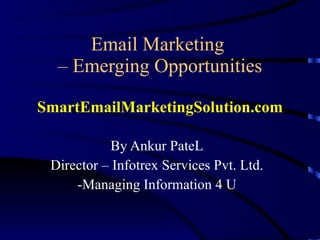 Email Marketing  – Emerging Opportunities SmartEmailMarketingSolution.com By Ankur PateL Director – Infotrex Services Pvt. Ltd. -Managing Information 4 U                                                                                 