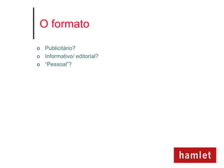 O formato

   Publicitário?
   Informativo/ editorial?
   “Pessoal”?
 