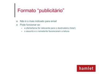 Formato “publicitário”

   Não é o mais indicado para email
   Pode funcionar se:
        a oferta/tema for relevante para o destinatário (lista!)
        o assunto e o remetente favorecerem a leitura
 