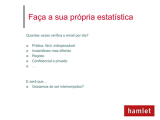 Faça a sua própria estatística

Quantas vezes verifica o email por dia?

   Prático, fácil, indispensável
   Instantâneo mas diferido
   Registo
   Confidencial e privado
   …



E será que…
  Gostamos de ser interrompidos?
 